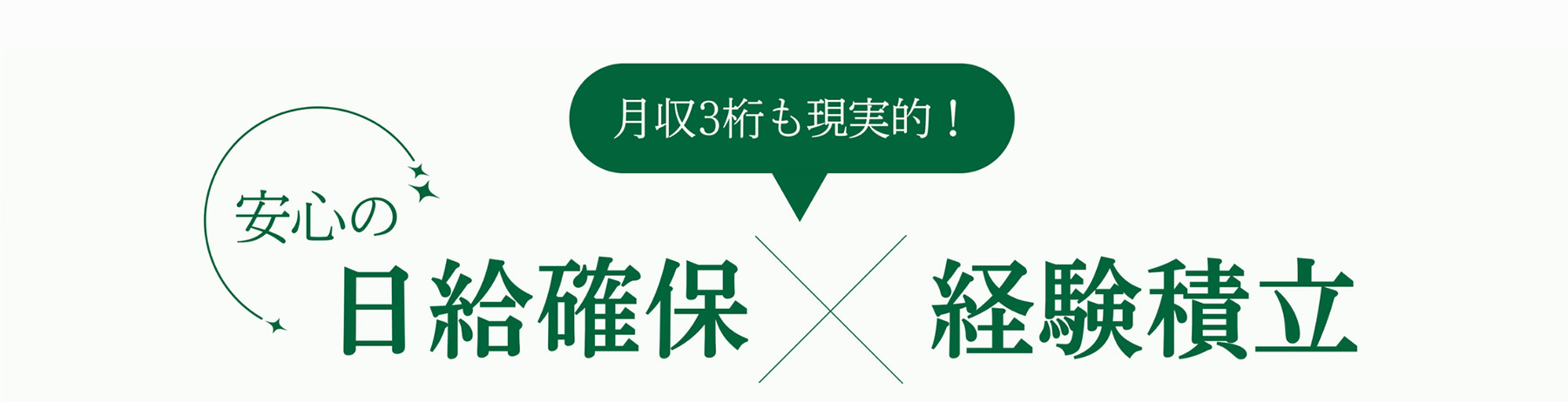 月収3桁も現実的! 安心の - 日給確保 x 経験積立
